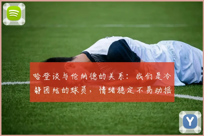 哈登谈与伦纳德的关系：我们是冷静团结的球员，情绪稳定不易动摇