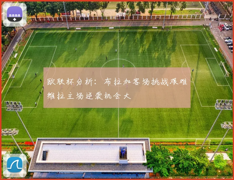 欧联杯分析：布拉加客场挑战艰难维拉主场逆袭机会大