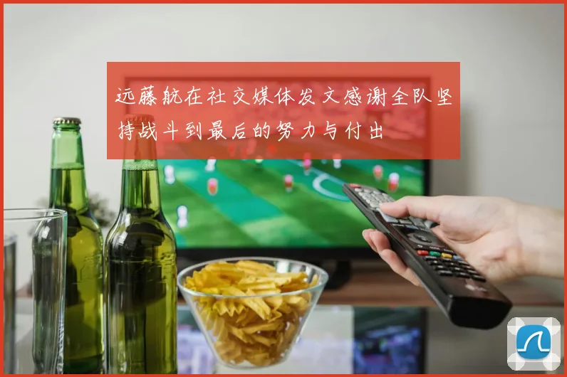 远藤航在社交媒体发文感谢全队坚持战斗到最后的努力与付出