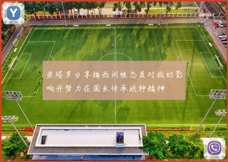 劳塔罗分享梅西训练态度对我的影响并努力在国米传承这种精神