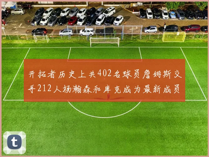 开拓者历史上共402名球员詹姆斯交手212人杨瀚森和库克成为最新成员