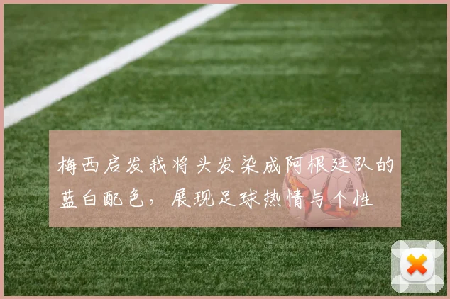 梅西启发我将头发染成阿根廷队的蓝白配色，展现足球热情与个性