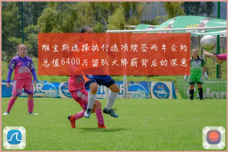 维金斯选择执行选项续签两年合约总值6400万留队大降薪背后的深意