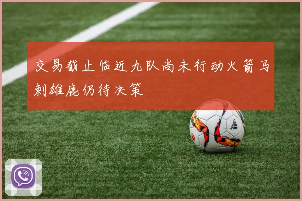 交易截止临近九队尚未行动火箭马刺雄鹿仍待决策