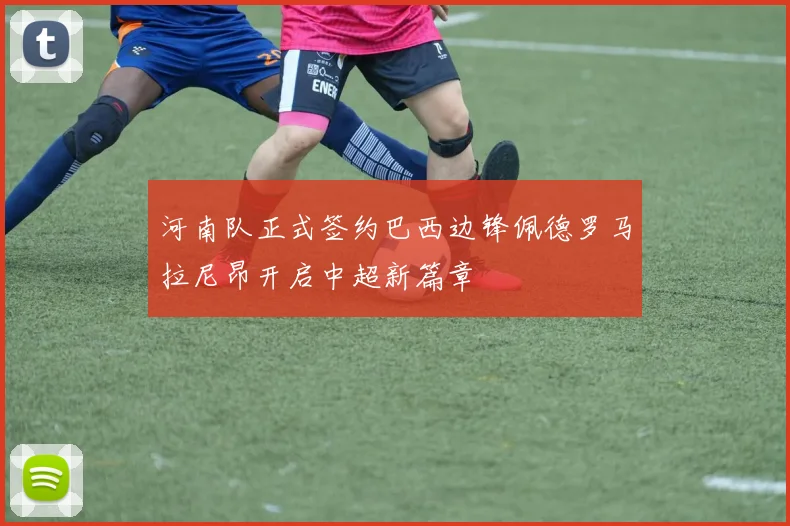 河南队正式签约巴西边锋佩德罗马拉尼昂开启中超新篇章